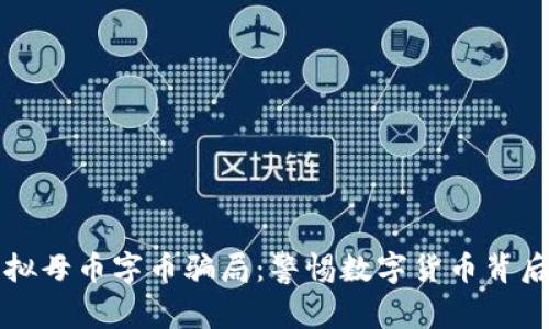 揭露虚拟母币字币骗局：警惕数字货币背后的陷阱
