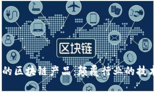 2023年最新发布的区块链产品：颠覆行业的技术革新和具体成果