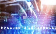 2023年最新发布的区块链产品：颠覆行业的技术革