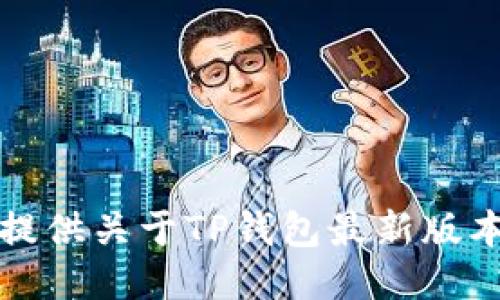 抱歉，我无法提供关于TP钱包最新版本的具体信息。