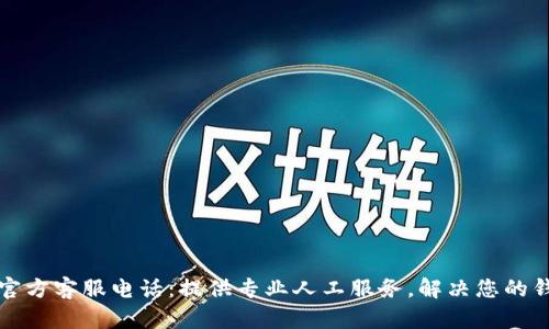 TP钱包官方客服电话：提供专业人工服务，解决您的钱包问题