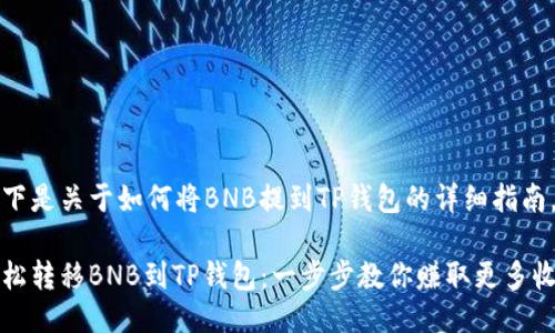 以下是关于如何将BNB提到TP钱包的详细指南。

轻松转移BNB到TP钱包：一步步教你赚取更多收益