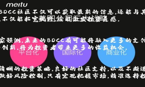   探索BDCC虚拟币：投资者如何利用其创新技术获得可观收益 / 

 guanjianci 虚拟币, BDCC, 区块链, 投资策略 /guanjianci 

什么是BDCC虚拟币？
在信息技术飞速发展的今天，虚拟货币成为一种新兴的投资选择。而BDCC虚拟币作为区块链技术的代表，逐渐引起了投资者的关注。那么，BDCC究竟是什么呢？
BDCC是一种基于区块链技术的数字资产。这种数字货币不仅具备转账和交易的功能，还加入了许多创新性的特点。BDCC以其快速、安全的交易方式，吸引了大量希望通过虚拟币投资获得收益的用户。

BDCC的技术背景
了解BDCC虚拟币，首先需要对区块链技术有一定的认识。区块链是一种去中心化的数字账本技术。它通过分布式网络将交易数据记录在多个节点上，从而提高了数据的安全性和透明度。
BDCC利用这种技术，提供了一个安全可靠的交易环境。每一笔交易都被记录在区块链上，并经过网络中节点的验证。这意味着，用户的交易信息难以被篡改，极大提高了安全性。

BDCC的核心优势
BDCC虚拟币的成功并不是偶然的，其背后有着多个核心优势：
ul
    listrong高交易速度：/strongBDCC的交易确认时间非常短，用户可以几乎实时看到交易结果，这为资金周转提供了便利。/li
    listrong低交易费用：/strong与传统金融系统相比，BDCC的交易费用大大降低。这使得小额交易也能实现盈利，对投资者友好。/li
    listrong安全性：/strong采用先进的加密技术，BDCC的交易安全性高，用户无需担心资金被盗或交易被篡改。/li
    listrong透明性：/strong所有交易均可在区块链上查阅，用户可以随时检索自己的交易记录，增加了透明度。/li
/ul

如何投资BDCC虚拟币
那么，作为投资者，如何才能合理地投资BDCC虚拟币呢？以下是一些投资策略。

h41. 了解市场动态/h4
在投资之前，首先要对市场有充分的了解。关注BDCC的走势图，分析其价格波动和市场趋势，可以帮助您把握投资时机。

h42. 制定投资计划/h4
投资不应盲目，制定一个合理的投资计划至关重要。设定明确的投资目标和周期，决定投资的金额，并根据市场变化调整策略。

h43. 分散投资/h4
不要将所有的资金投入BDCC虚拟币。适当分散投资风险，选择不同的虚拟货币组合，可以降低潜在的风险。

h44. 持续学习/h4
由于虚拟货币市场变化莫测，投资者需要不断学习更新的知识。参加相关的线上课程，阅读市场分析报告，和其他投资者交流经验，都会提高你的投资能力。

BDCC社区与支持
一个成功的虚拟币通常背后都有一个强大的社区支持。BDCC也不例外。加入BDCC社区不仅可以获取最新的信息，还能与其他投资者互动，分享经验和见解。
在这些社区中，用户可以讨论BDCC的未来发展、技术更新等话题。这样的交流不仅能拓宽视野，还能激发投资灵感。

未来的BDCC
随着区块链技术的不断进步，BDCC虚拟币的未来也充满了无限可能。许多专家预测，未来的BDCC有可能将融入更多的支付场景，成为更多商户的支付选项。
此外，BDCC团队也在不断进行技术更新，以提升其产品的竞争力。这些未来的创新，将为投资者带来更多的收益机会。

总结
BDCC虚拟币因其独特的技术背景和核心优势，正在吸引越来越多的投资者。清晰的投资策略，良好的社区支持，以及不断进步的技术，使得BDCC成为一个值得关注的虚拟货币。
然而，投资虚拟货币始终伴随着风险，投资者在享受潜在收益的同时，一定要做好风险控制。只有宏观把握市场，精准选择投资，才能在这条多变的路上行稳致远。