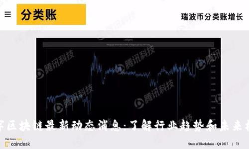 数字区块链最新动态消息：了解行业趋势和未来机会