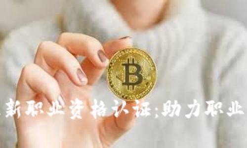 人社部区块链最新职业资格认证：助力职业发展与技能提升