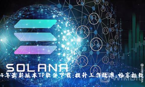 2024年最新版本TP软件下载：提升工作效率，畅享极致体验