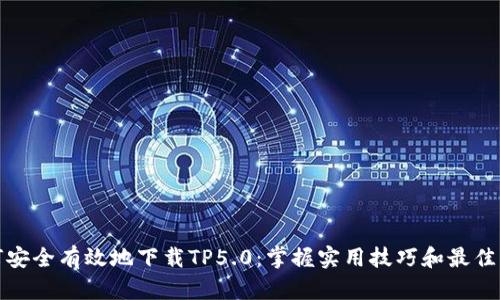 如何安全有效地下载TP5.0：掌握实用技巧和最佳来源