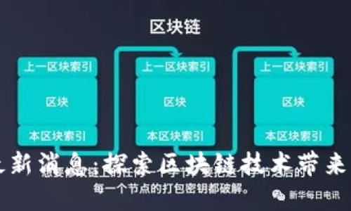中远区块链最新消息：探索区块链技术带来的创新与发展