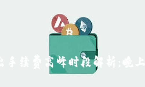 TP钱包转出手续费高峰时段解析：晚上为何更贵？
