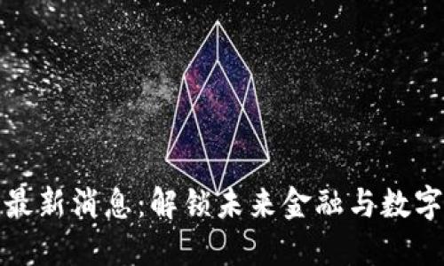 华东方区块链最新消息：解锁未来金融与数字经济的新机遇