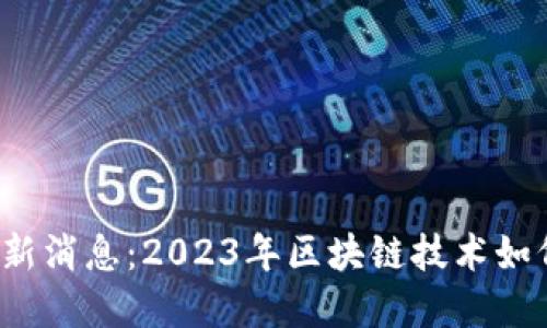  吴波区块链最新消息：2023年区块链技术如何重塑金融行业