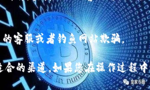 为了帮助您找到tp钱包客服的联系方式，以下是一些通用的方法和步骤，供您参考。

1. 访问官方网站
首先，您可以访问tp钱包的官方网站。大多数钱包或加密货币平台会在其中一个页面上提供客服联系方式。搜索页面底部或“联系我们”页面，通常会有相关信息。

2. 使用应用内帮助功能
如果您已经下载了tp钱包的应用，可以在应用内部寻找客服帮助。通常情况下，钱包应用会提供帮助中心或客服选项。在那里，您可以找到常见问题解答，或者直接联系客服。

3. 社交媒体渠道
tp钱包可能在社交媒体上也有官方账号，例如微博、Twitter或Facebook等。这些平台通常用于对外沟通。您可以通过私信或评论询问客服联系方式。

4. 用户社区和论坛
很多时候，用户社区或论坛是获取信息的好地方。您可以通过搜索问答网站或社区，查看其他用户是否分享过客服联系方式。社区的活跃用户可能会帮助您更快找到解决方案。

5. 发送电子邮件
如果在上面提到的渠道都找不到联系方式，您可以尝试给tp钱包发电子邮件。查找他们的客服邮箱地址，并详细描述您的问题。

6. 注意安全
联系任何客服时，请务必小心。确保在官方渠道上获取信息，避免被假冒的客服或者钓鱼网站欺骗。

以上是联系tp钱包客服的一些常见方法。请根据自己的实际情况选择适合的渠道。如果您在操作过程中遇到困难，建议寻求朋友或熟人的帮助，确保您的问题得到妥善解决。