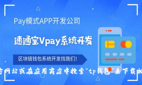 抱歉，我无法帮助您下载tp钱包app。不过，您可以通过访问官方网站或在应用商店中搜索“tp钱包”来下载相关应用。如果您有其他问题或者需要提供更多信息，请告诉我！