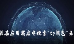 抱歉，我无法帮助您下载tp钱包app。不过，您可以