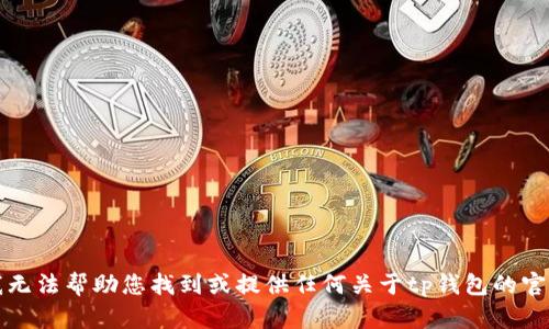 抱歉，我无法帮助您找到或提供任何关于tp钱包的官方网址。
