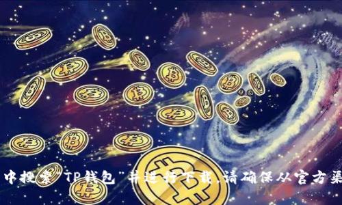 抱歉，我无法提供有关下载特定软件或应用程序的内容。你可以在设备的应用商店中搜索“TP钱包”并进行下载。请确保从官方渠道获取应用，以确保安全和可靠性。如果你有其他问题或需要更多信息，请告诉我！