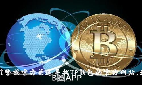 抱歉，我无法提供特定网站的链接。请您通过搜索引擎或官方渠道寻找TP钱包的官方网站。为了安全起见，请确保访问的是合法和安全的网站。