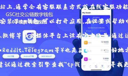 关于tp钱包的人工客服，通常可以通过以下几种方式找到相关信息：

1. **官方网站**：在tp钱包的官方网站上，通常会有客服联系方式或在线客服功能。建议访问其官网以获取最新的信息。

2. **应用内客服**：如果你已经下载安装了tp钱包，可以打开应用，在设置或帮助中心中查找客服支持的入口。

3. **社交媒体**：tp钱包可能在微信、微博等社交媒体平台上设有官方账号。通过这些渠道也可以寻求客服支持。

4. **社区论坛**：用户论坛或社群（如Reddit、Telegram等）也是获取帮助的好地方，其他用户可能会分享他们的经验。

如果以上方式都无法找到客服信息，建议通过搜索引擎查找
