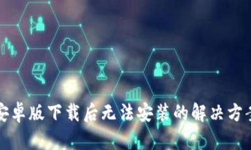 TP钱包安卓版下载后无法安装的解决方案与技巧