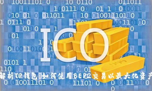深入解析TP钱包：如何使用BEP2交易以最大化资产收益