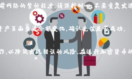 以下是关于TP钱包充值USDT的流程图和详细步骤说明，帮助用户更方便地理解操作过程。

### TP钱包充值USDT流程图

```
 -------------------------- 
|        打开TP钱包        |
 ----------- -------------- 
            |
            v
 -------------------------- 
|       选择USDT资产       |
 ----------- -------------- 
            |
            v
 -------------------------- 
|      点击“充值”按钮     |
 ----------- -------------- 
            |
            v
 -------------------------- 
|    选择充值方式（如：   |
|      通过充币地址、     |
|      或者链接充值）     |
 ----------- -------------- 
            |
            v
 -------------------------- 
|     获取充值地址或链接   |
 ----------- -------------- 
            |
            v
 -------------------------- 
|    通过相关交易所或钱包  |
|    发送USDT到该地址     |
 ----------- -------------- 
            |
            v
 -------------------------- 
|       等待确认到账      |
 ----------- -------------- 
            |
            v
 -------------------------- 
|      充值成功通知       |
 -------------------------- 
```

### TP钱包充值USDT的详细步骤说明

第一步：打开TP钱包
首先，你需要在你的手机或计算机上打开TP钱包应用。如果你尚未下载，可以在应用商店找到并下载安装。确保你使用的是最新版本，以获得最佳用户体验。

第二步：选择USDT资产
在TP钱包中，找到并选择USDT资产。你通常可以在主界面的资产列表中找到USDT，点击进入该资产页面。

第三步：点击“充值”按钮
一旦你在USDT资产页面，寻找并点击“充值”按钮。这个按钮通常显眼地展示在页面的中心位置，方便用户操作。

第四步：选择充值方式
在充值页面，你会看到多个充值选项。最常用的方式包括通过充币地址或专属链接进行充值。选择最适合你的方式。

第五步：获取充值地址或链接
如果你选择了通过充币地址充值，系统会生成一个专属UR钱包地址。复制这个地址；如果你选择链接，通过点击获取链接。确保这个地址是完整而准确的，任何错误都可能导致资金丢失。

第六步：通过相关交易所或钱包发送USDT
接下来，你需要打开你所使用的交易所或其他钱包。在那里找到USDT并选择“发送”或“提现”功能。将之前复制的充值地址粘贴到接收地址栏，并输入你想要充值的金额。

第七步：等待确认到账
提交转账请求后，系统会进行网络确认。等待过程可能需要一段时间，取决于当前网络的繁忙程度。请保持耐心，不要重复发送相同的资金。

第八步：充值成功通知
一旦网络确认完成，TP钱包会给你发送充值成功的通知。你可以通过TP钱包的资产页面查看余额变化，确认充值是否成功。

总结
通过以上步骤，你可以顺利完成TP钱包的USDT充值流程。确保每一步都仔细操作，以降低出现错误的风险。在进行加密货币的充值或交易时，安全性非常重要，建议使用二级验证并定期检查你的资产安全。

希望这个流程能够帮助到你，并使你享受到愉快的数字货币使用体验！