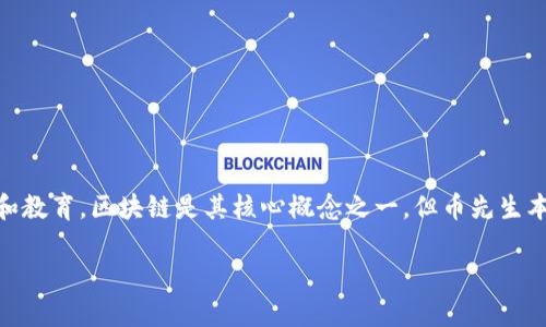 币先生是一个与区块链技术相关的内容平台或社区，旨在提供关于加密货币、区块链技术和数字资产的资讯和教育。区块链是其核心概念之一，但币先生本身并不是一个区块链。相反，它可能利用区块链技术为用户提供服务，分享信息，以及帮助用户了解市场动态。

如果您对“币先生”有更具体的背景信息或者特定问题，请提供更多细节，我将能够更好地帮助您！