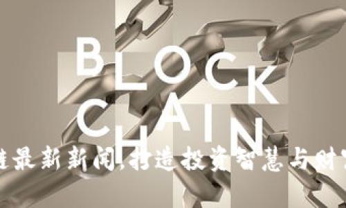 掌握区块链最新新闻，打造投资智慧与财富增值之路