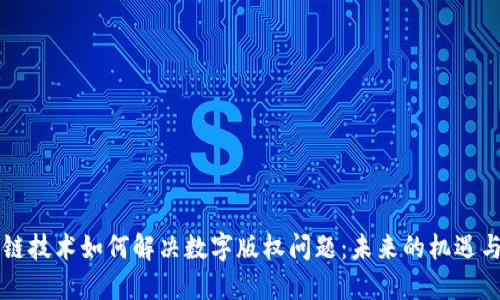 区块链技术如何解决数字版权问题：未来的机遇与挑战