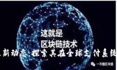 瑞波区块链最新动态：探索其在全球支付系统中