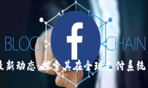 瑞波区块链最新动态：探索其在全球支付系统中的崭露头角