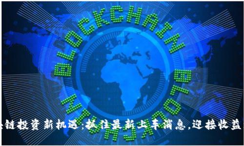 区块链投资新机遇：抓住最新上车消息，迎接收益增长