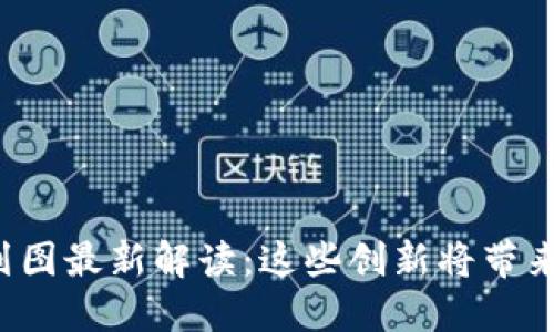 区块链二期规划图最新解读：这些创新将带来哪些具体成果？