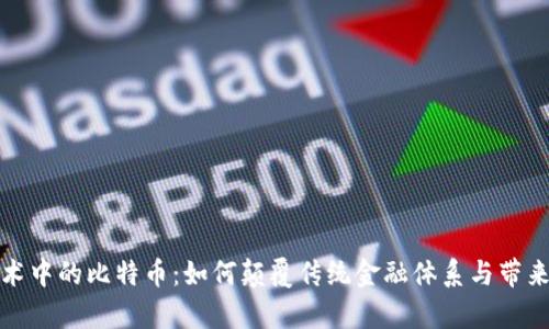 区块链技术中的比特币：如何颠覆传统金融体系与带来财富机遇