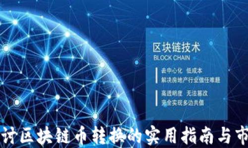 
深入探讨区块链币转换的实用指南与市场动态