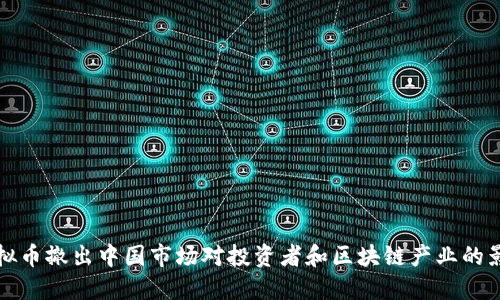 虚拟币撤出中国市场对投资者和区块链产业的影响