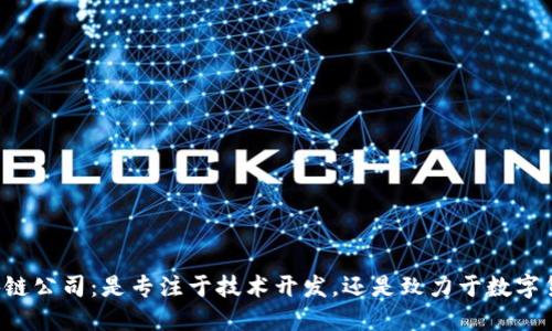 区块链公司：是专注于技术开发，还是致力于数字货币？