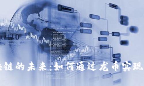 发现区块链的未来：如何通过龙币实现财富自由