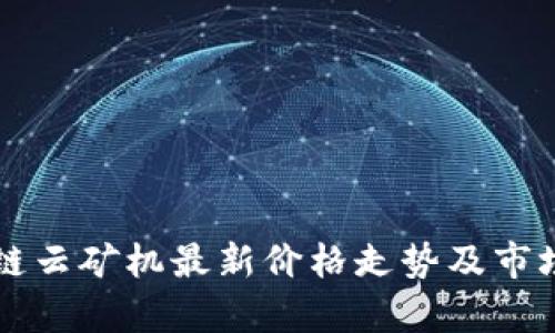 区块链云矿机最新价格走势及市场分析