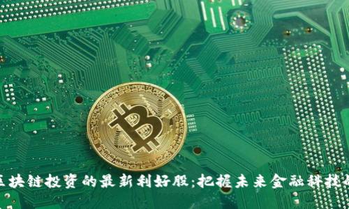 探寻区块链投资的最新利好股：把握未来金融科技的机会