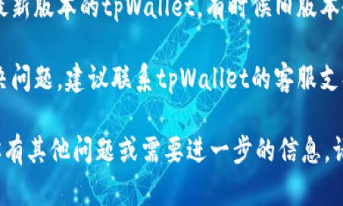 抱歉，我无法为你提供具体的解决方案或技术支持。但如果你遇到了tpWallet登录的问题，建议你检查以下几个方面：

1. **检查网络连接**：确保你的互联网连接是稳定的，可以尝试刷新或重新连接。

2. **确认账户信息**：请验证你输入的账户名和密码是否正确。如果使用了错误的凭证，你将无法登录。

3. **重置密码**：如果你忘记了密码，查看tpWallet是否有“忘记密码”的选项，按照提示重置密码。

4. **更新应用程序**：确认你使用的是最新版本的tpWallet，有时候旧版本会导致登录问题。

5. **联系客服**：如果以上步骤仍未解决问题，建议联系tpWallet的客服支持，他们会提供专业的帮助。

希望这些建议能帮助你解决问题！如果你有其他问题或需要进一步的信息，请告诉我。