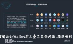 如何解决tpWallet矿工费不足的问题，确保顺利交易