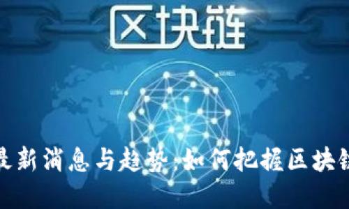 合约区块链最新消息与趋势：如何把握区块链时代的契机