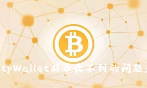 如何解决tpWallet新币收不到的问题：完全指南