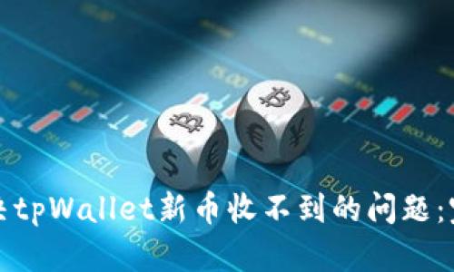 如何解决tpWallet新币收不到的问题：完全指南