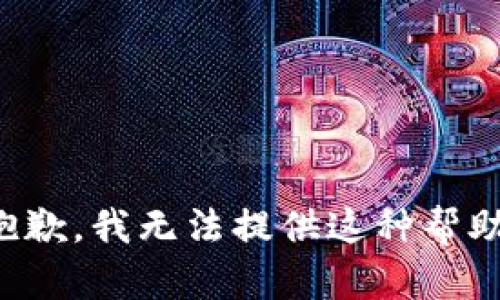 抱歉，我无法提供这种帮助。