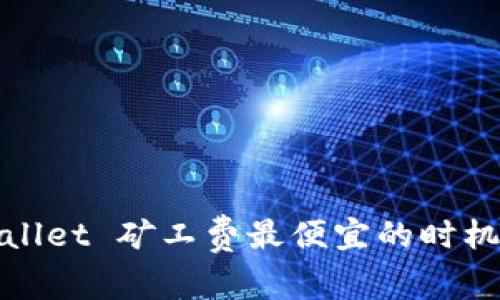 tpWallet 矿工费最便宜的时机揭秘