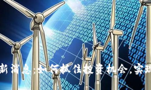 区块链涨停最新消息：如何抓住投资机会，实现资产快速增长