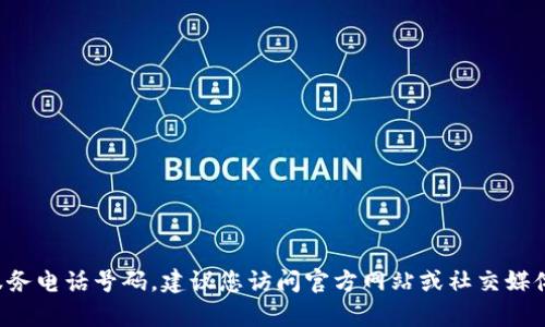 很抱歉，我无法提供具体的联系方式或客户服务电话号码。建议您访问官方网站或社交媒体页面，以获取最新和最准确的客服联系方式。