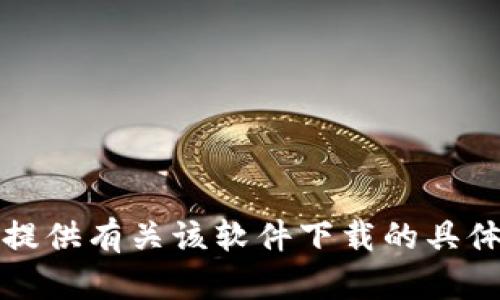 抱歉，我无法提供有关该软件下载的具体链接或文件。