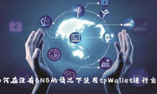 如何在没有BNB的情况下使用tpWallet进行交易